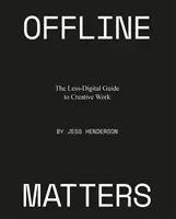 Offline Matters: Mniej cyfrowy przewodnik po kreatywnej pracy - Offline Matters: The Less-Digital Guide to Creative Work