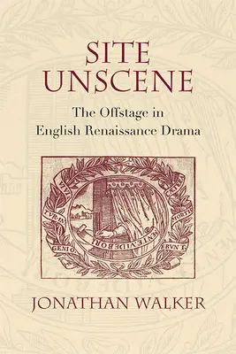 Site Unscene: Poza sceną w angielskim dramacie renesansowym - Site Unscene: The Offstage in English Renaissance Drama