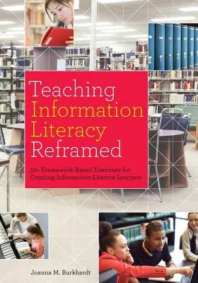 Teaching Information Literacy Reframed: 50+ Framework-Based Exercises for Creating Information-Literate Learners