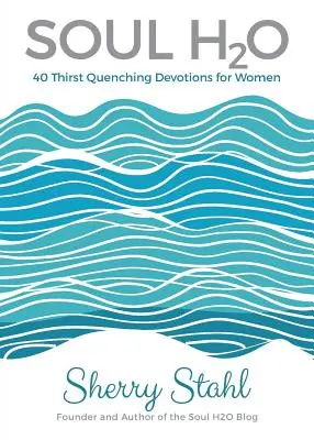 Soul H2O: 40 gaszących pragnienie nabożeństw dla kobiet - Soul H2O: 40 Thirst Quenching Devotions for Women