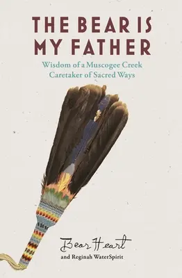 Niedźwiedź jest moim ojcem: Rdzenna mądrość opiekuna świętych dróg z plemienia Muscogee Creek - The Bear Is My Father: Indigenous Wisdom of a Muscogee Creek Caretaker of Sacred Ways