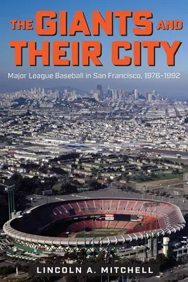 Giganci i ich miasto: Major League Baseball w San Francisco, 1976-1992 - The Giants and Their City: Major League Baseball in San Francisco, 1976-1992