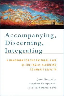 Towarzyszenie, rozeznawanie, integracja: A Handbook for the Pastoral Care of the Family According to Amoris Laetitia: Podręcznik dla duszpasterstwa o - Accompanying, Discerning, Integrating: A Handbook for the Pastoral Care of the Family According to Amoris Laetitia: A Handbook for the Pastoral Care o
