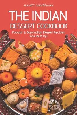 Indyjska deserowa książka kucharska: Popularne i łatwe indyjskie przepisy na desery, które musisz wypróbować! - The Indian Dessert Cookbook: Popular & Easy Indian Dessert Recipes You Must Try!