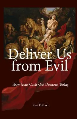 Wybaw nas od zła: Jak Jezus wypędza dziś demony - Deliver Us from Evil: How Jesus Casts Out Demons Today