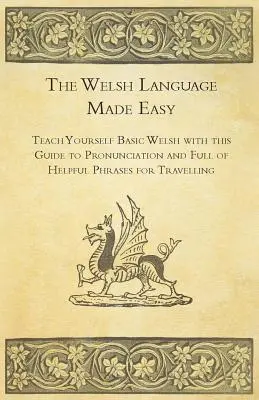 The Welsh Language Made Easy - Naucz się podstawowego walijskiego z tym przewodnikiem po wymowie i pełnym przydatnych zwrotów w podróży - The Welsh Language Made Easy - Teach Yourself Basic Welsh with this Guide to Pronunciation and Full of Helpful Phrases for Travelling