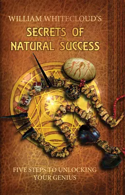 Sekrety naturalnego sukcesu - pięć kroków do uwolnienia geniuszu (Whitecloud William (William Whitecloud)) - Secrets of Natural Success - Five Steps to Unlocking Your Genius (Whitecloud William (William Whitecloud))