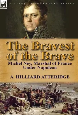 Najdzielniejszy z dzielnych: Michel Ney, marszałek Francji pod wodzą Napoleona - The Bravest of the Brave: Michel Ney, Marshal of France Under Napoleon