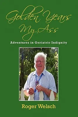 Złote lata, mój tyłek: Przygody z geriatrycznym upokorzeniem - Golden Years My Ass: Adventures in Geriatric Indignity