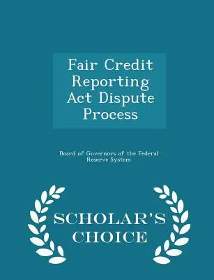 Fair Credit Reporting ACT Dispute Process - Scholar's Choice Edition. - Fair Credit Reporting ACT Dispute Process - Scholar's Choice Edition