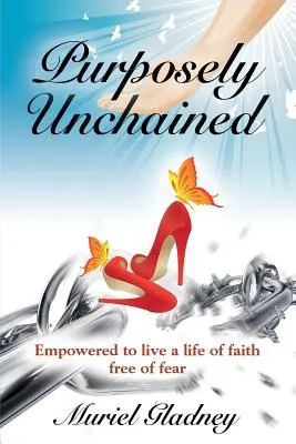 Celowo uwolniony: Wzmocnieni do życia w wierze bez strachu - Purposely Unchained: Empowered for a life of faith without fear