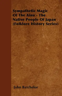 Sympatyczna magia Ajnów - rdzennych mieszkańców Japonii (seria Folklore History) - Sympathetic Magic Of The Ainu - The Native People Of Japan (Folklore History Series)