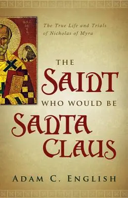 Święty, który byłby Świętym Mikołajem: Prawdziwe życie i próby Mikołaja z Miry - The Saint Who Would Be Santa Claus: The True Life and Trials of Nicholas of Myra