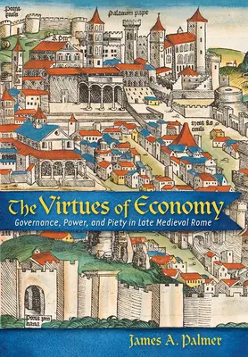 Cnoty ekonomii: Zarządzanie, władza i pobożność w późnośredniowiecznym Rzymie - The Virtues of Economy: Governance, Power, and Piety in Late Medieval Rome