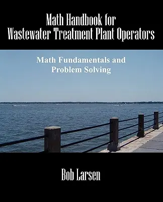 Podręcznik matematyki dla operatorów oczyszczalni ścieków: Podstawy matematyki i rozwiązywanie problemów - Math Handbook for Wastewater Treatment Plant Operators: Math Fundamentals and Problem Solving