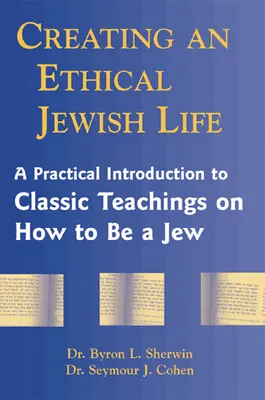 Tworzenie etycznego żydowskiego życia: Praktyczne wprowadzenie do klasycznych nauk o tym, jak być Żydem - Creating an Ethical Jewish Life: A Practical Introduction to Classic Teachings on How to Be a Jew