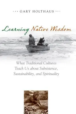 Learning Native Wisdom: Czego tradycyjne kultury uczą nas o egzystencji, zrównoważonym rozwoju i duchowości - Learning Native Wisdom: What Traditional Cultures Teach Us about Subsistence, Sustainability, and Spirituality