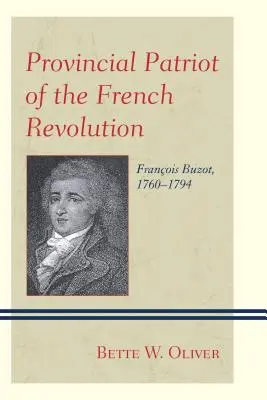 Prowincjonalny patriota rewolucji francuskiej: Franois Buzot, 1760-1794 - Provincial Patriot of the French Revolution: Franois Buzot, 1760-1794