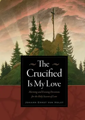 Ukrzyżowany jest moją miłością: Poranne i wieczorne nabożeństwa na Wielki Post - The Crucified Is My Love: Morning and Evening Devotions for the Holy Season of Lent