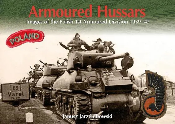 Husaria Pancerna: Wizerunki 1 Polskiej Dywizji Pancernej 1939-47 - Armoured Hussars: Images of the 1st Polish Armoured Division 1939-47