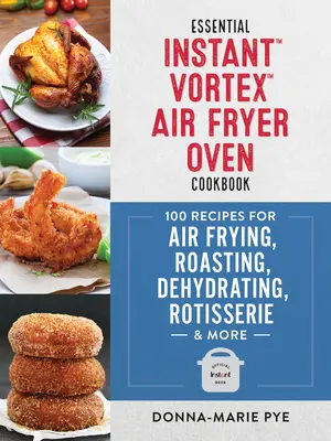 Essential Instant Vortex Air Fryer Oven Cookbook: 100 przepisów na smażenie na powietrzu, pieczenie, odwadnianie, rożen i nie tylko - Essential Instant Vortex Air Fryer Oven Cookbook: 100 Recipes for Air Frying, Roasting, Dehydrating, Rotisserie and More