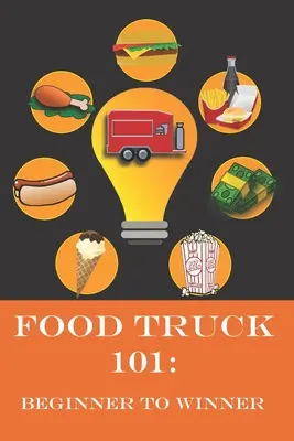 Food Truck 101: od początkującego do zwycięzcy: Kompletny przewodnik po spełnianiu marzeń o food trucku. - Food Truck 101: Beginner to Winner: The Complete Guide to Fulfilling Your Food Truck Dream.