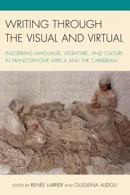 Pisanie wizualne i wirtualne: język, literatura i kultura we frankofońskiej Afryce i na Karaibach - Writing through the Visual and Virtual: Inscribing Language, Literature, and Culture in Francophone Africa and the Caribbean