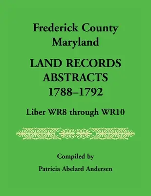 Hrabstwo Frederick, Maryland Land Records Streszczenia, 1788-1792, Liber WR8 do WR10 - Frederick County, Maryland Land Records Abstracts, 1788-1792, Liber WR8 Through WR10