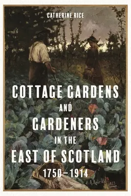 Ogrody przydomowe i ogrodnicy we wschodniej Szkocji, 1750-1914 - Cottage Gardens and Gardeners in the East of Scotland, 1750-1914