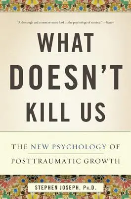 Co nas nie zabije: Nowa psychologia rozwoju pourazowego - What Doesn't Kill Us: The New Psychology of Posttraumatic Growth