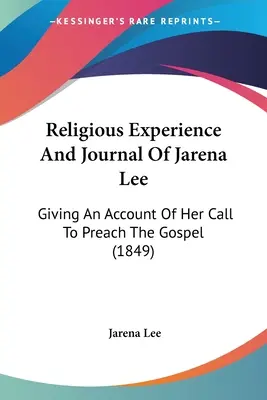 Doświadczenie religijne i dziennik Jareny Lee: opis jej powołania do głoszenia Ewangelii (1849) - Religious Experience And Journal Of Jarena Lee: Giving An Account Of Her Call To Preach The Gospel (1849)