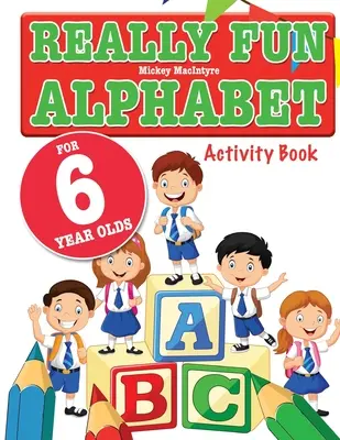 Naprawdę zabawny alfabet dla 6-latków: Zabawny i edukacyjny alfabet dla sześcioletnich dzieci - Really Fun Alphabet For 6 Year Olds: A fun & educational alphabet activity book for six year old children