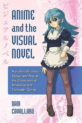 Anime i powieść wizualna: Struktura narracyjna, projektowanie i gra na skrzyżowaniu animacji i gier komputerowych - Anime and the Visual Novel: Narrative Structure, Design and Play at the Crossroads of Animation and Computer Games