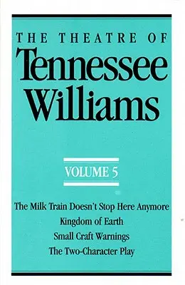 The Theatre of Tennessee Williams Volume V: The Milk Train Doesn't Stop Here Anymore, Kingdom of Earth, Small Craft Warnings, the Two-Character Play