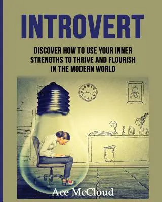 Introwertyk: Odkryj, jak wykorzystać swoje wewnętrzne mocne strony, aby prosperować i rozwijać się we współczesnym świecie - Introvert: Discover How To Use Your Inner Strengths To Thrive And Flourish In The Modern World