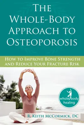 Podejście całego ciała do osteoporozy: jak poprawić wytrzymałość kości i zmniejszyć ryzyko złamań - The Whole-Body Approach to Osteoporosis: How to Improve Bone Strength and Reduce Your Fracture Risk