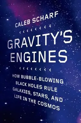 Silniki grawitacji: Jak czarne dziury rządzą galaktykami, gwiazdami i życiem w kosmosie - Gravity's Engines: How Bubble-Blowing Black Holes Rule Galaxies, Stars, and Life in the Cosmos