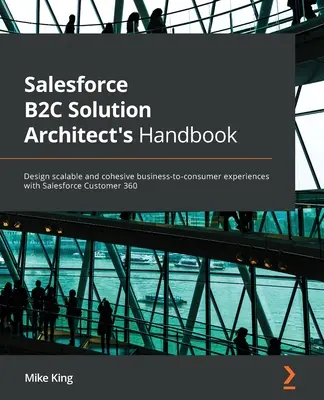 Podręcznik architekta rozwiązań Salesforce B2C: Zaprojektuj skalowalne i spójne doświadczenia biznesowo-konsumenckie z Salesforce Customer 360 - Salesforce B2C Solution Architect's Handbook: Design scalable and cohesive business-to-consumer experiences with Salesforce Customer 360