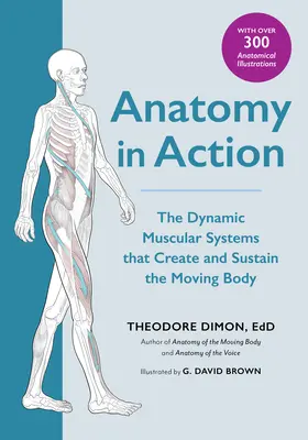 Anatomia w działaniu: Dynamiczne układy mięśniowe tworzące i podtrzymujące ruchome ciało - Anatomy in Action: The Dynamic Muscular Systems That Create and Sustain the Moving Body