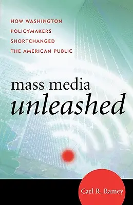 Mass Media Unleashed: How Washington Policymakers Shortchanged the American Public