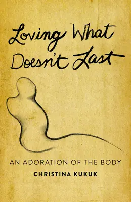 Kochając to, co nie trwa: Adoracja ciała - Loving What Doesn't Last: An Adoration of the Body