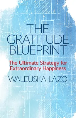 The Gratitude Blueprint: Ostateczna strategia niezwykłego szczęścia - The Gratitude Blueprint: The Ultimate Strategy for Extraordinary Happiness