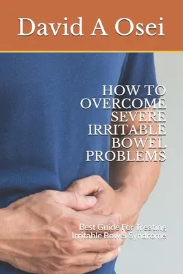 Jak pokonać poważne problemy z jelitem drażliwym: Najlepszy przewodnik po leczeniu zespołu jelita drażliwego - How to Overcome Severe Irritable Bowel Problems: Best Guide For Treating Irritable Bowel Syndrome