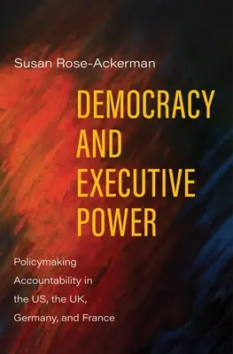 Demokracja i władza wykonawcza: Odpowiedzialność polityczna w USA, Wielkiej Brytanii, Niemczech i Francji - Democracy and Executive Power: Policymaking Accountability in the Us, the Uk, Germany, and France