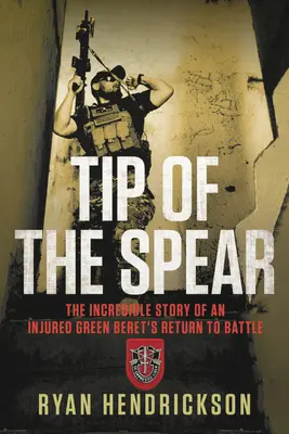 Czubek włóczni: Niesamowita historia powrotu rannego Zielonego Bereta do walki - Tip of the Spear: The Incredible Story of an Injured Green Beret's Return to Battle