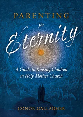 Rodzicielstwo dla wieczności: Przewodnik po wychowaniu dzieci w Świętej Matce Kościele - Parenting for Eternity: A Guide to Raising Children in Holy Mother Church