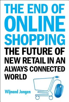 Koniec zakupów online: Przyszłość nowego handlu detalicznego w zawsze połączonym świecie - End of Online Shopping, The: The Future of New Retail in an Always Connected World