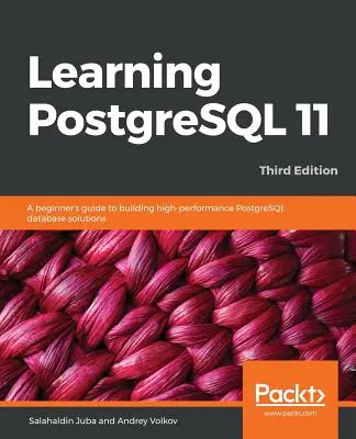 Nauka PostgreSQL 11 - wydanie trzecie: Przewodnik dla początkujących po budowaniu wysokowydajnych rozwiązań bazodanowych PostgreSQL, wydanie trzecie - Learning PostgreSQL 11 - Third Edition: A beginner's guide to building high-performance PostgreSQL database solutions, 3rd Edition