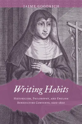 Writing Habits: Historyzm, filozofia i angielskie klasztory benedyktyńskie, 1600-1800 - Writing Habits: Historicism, Philosophy, and English Benedictine Convents, 1600-1800