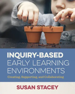 Środowiska wczesnej edukacji oparte na dociekaniu: Tworzenie, wspieranie i współpraca - Inquiry-Based Early Learning Environments: Creating, Supporting, and Collaborating